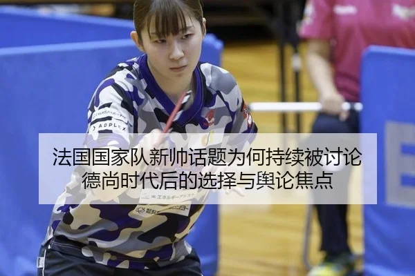 法国国家队新帅话题为何持续被讨论 德尚时代后的选择与舆论焦点